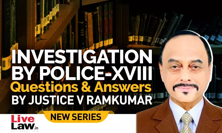 Questions & Answers By Justice V. Ramkumar- Investigation By Police- PART XVIII Questions & Answers By Justice V. Ramkumar- Investigation By Police- PART XVIII