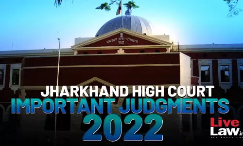 Jharkhand High Court: Important Judgments Of 2022 Jharkhand High Court: Important Judgments Of 2022