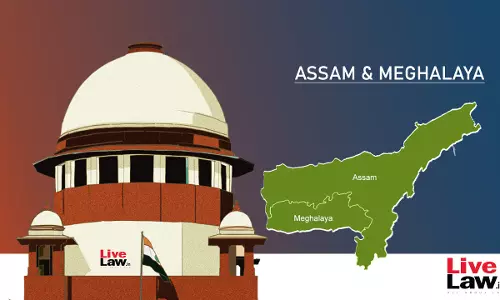 Supreme Court Asks Meghalaya HC To Defer Hearing Of Petition Challenging Assam-Meghalaya Border Pact