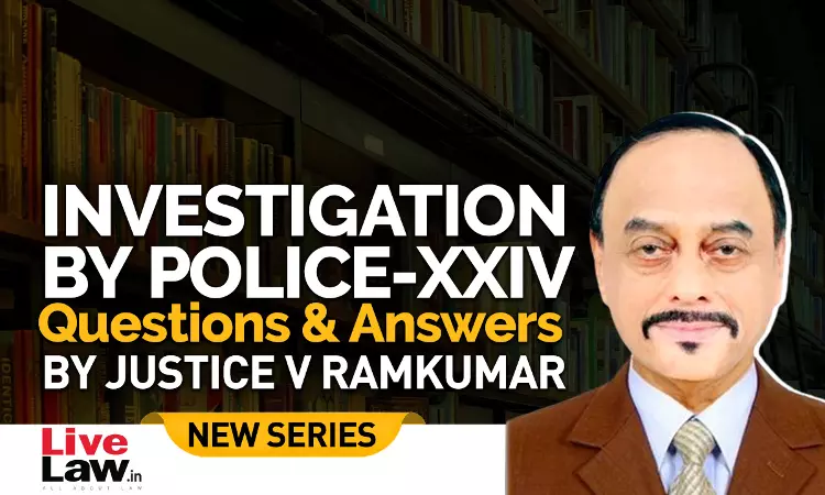 Questions & Answers By Justice V. Ramkumar- Investigation By Police- PART XXIV Questions & Answers By Justice V. Ramkumar- Investigation By Police- PART XXIV