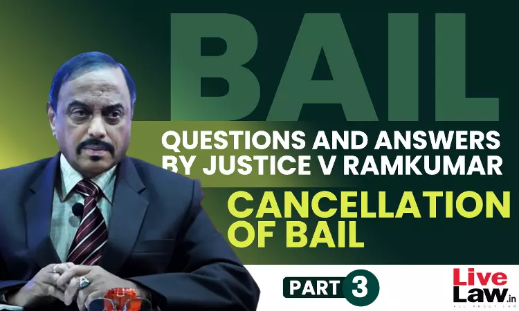 [BAIL] Questions & Answers By Justice V. Ramkumar-Cancellation Of Bail-PART-III