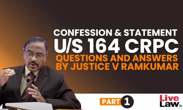 “Confession” And “Statement” Under Section 164 CrPC- Questions & Answers By Justice V. Ramkumar [Part-I]
