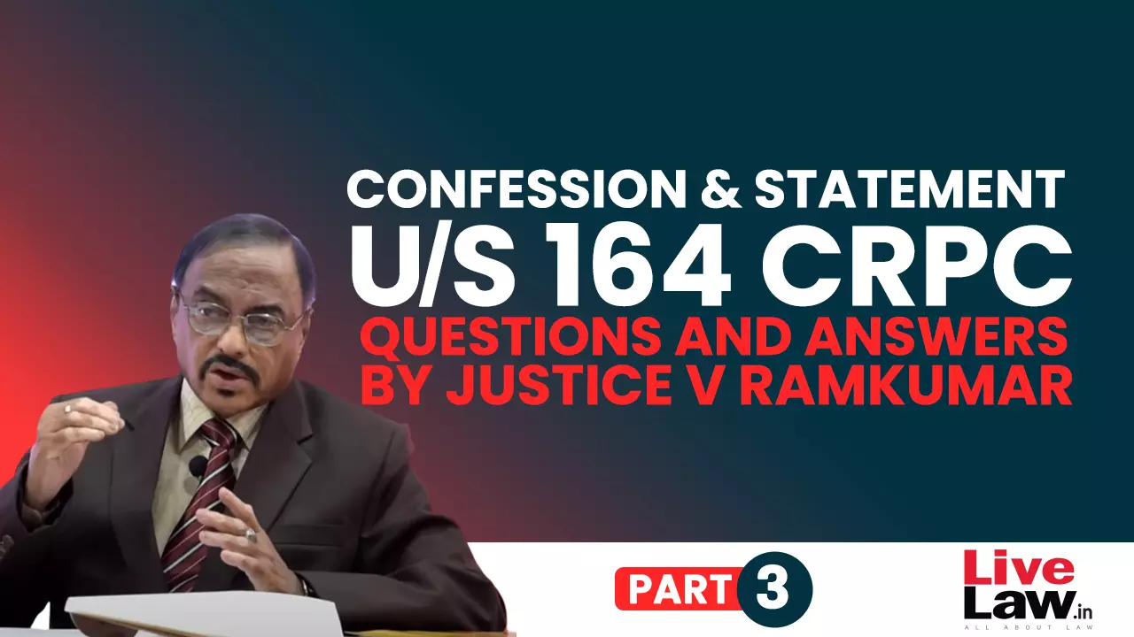 “Confession” And “Statement” Under Section 164 CrPC- Questions & Answers By Justice V. Ramkumar [Part-III]