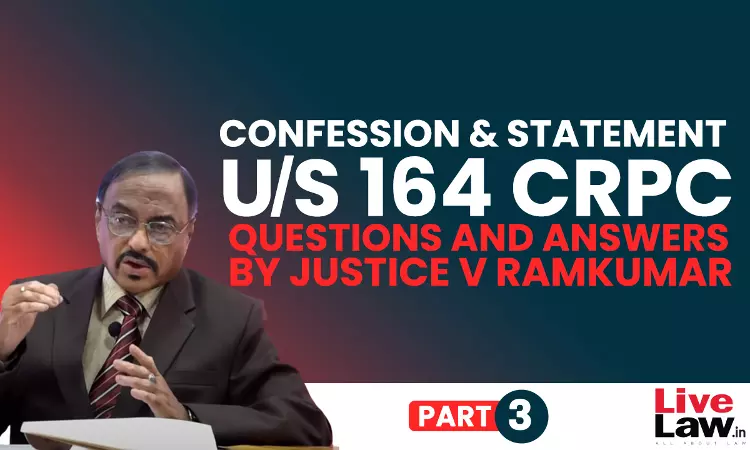 “Confession” And “Statement” Under Section 164 CrPC- Questions & Answers By Justice V. Ramkumar [Part-III]
