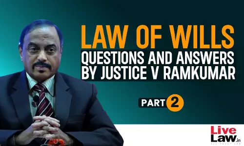“Law Of Wills”- Questions & Answers By Justice V Ramkumar [Part-II]