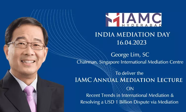 IAMC Hyderabad: Annual Mediation Lecture By George Lim, SC, Chairman Of The Singapore International Mediation Centre [April 16]