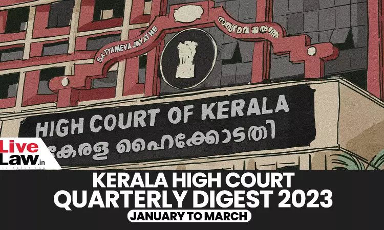 Kerala High Court Quarterly Digest: January To March, 2023 [Citations: 1-166]