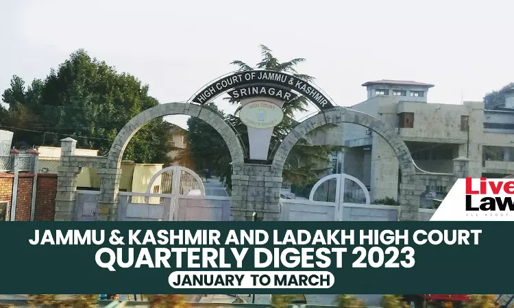 Jammu & Kashmir & Ladakh High Court Quarterly Digest: January - March 2023 Jammu & Kashmir & Ladakh High Court Quarterly Digest: January - March 2023