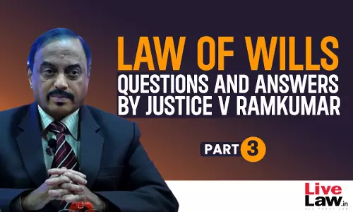 “Law Of Wills”- Questions & Answers By Justice V Ramkumar [Part-III]