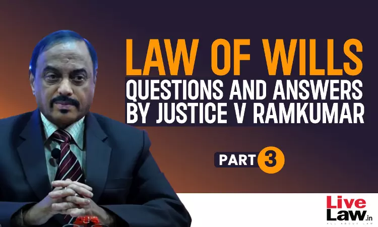 “Law Of Wills”- Questions & Answers By Justice V Ramkumar [Part-III]