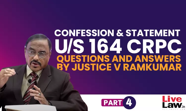 “Confession” And “Statement” Under Section 164 CrPC- Questions & Answers By Justice V. Ramkumar [Part-IV]
