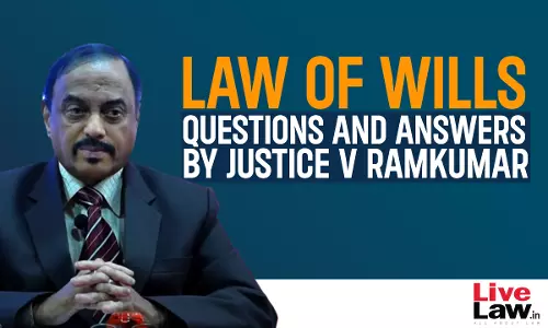 “Law Of Wills”- Questions & Answers By Justice V Ramkumar [Part-XIII]