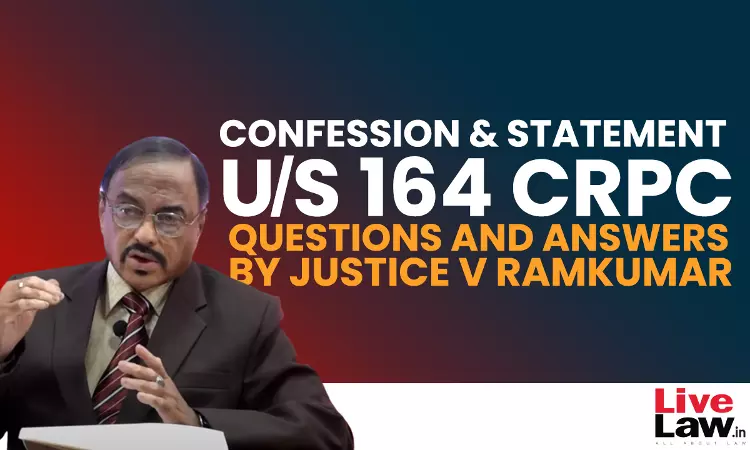 “Confession” And “Statement” Under Section 164 CrPC- Questions & Answers By Justice V. Ramkumar [Part-V]