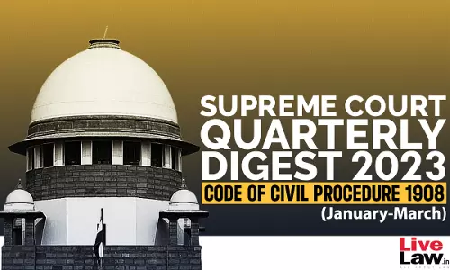 Supreme Court Quarterly Digest On CODE OF CIVIL PROCEDURE CODE 1908 [January - March 2023]