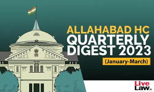Allahabad High Court Quarterly Digest: January - March 2023 Allahabad High Court Quarterly Digest: January - March 2023