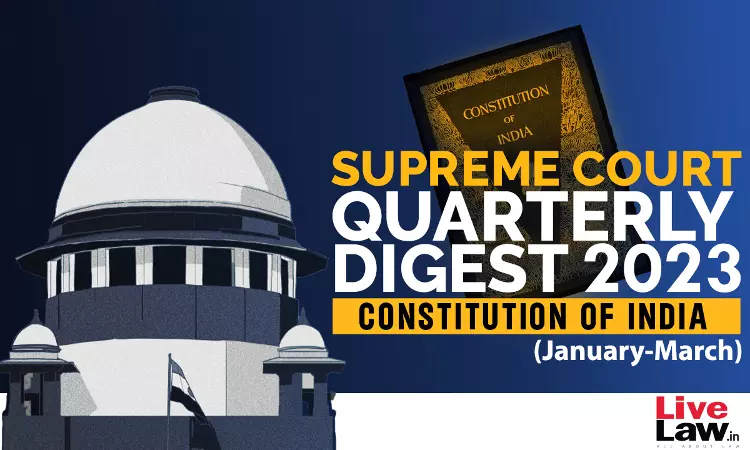 Supreme Court Quarterly Digest - Constitution Of India [Jan-Mar, 2023]