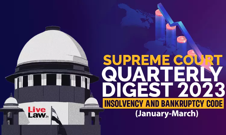 Supreme Court Quarterly Digest On Insolvency And Bankruptcy Code [Jan – Mar, 2023]