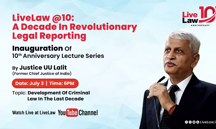 [LIVE NOW] LiveLaw 10th Anniversary Lecture Series, Inaugural Lecture By Justice UU Lalit On “Development Of Criminal Law In The Last Decade”