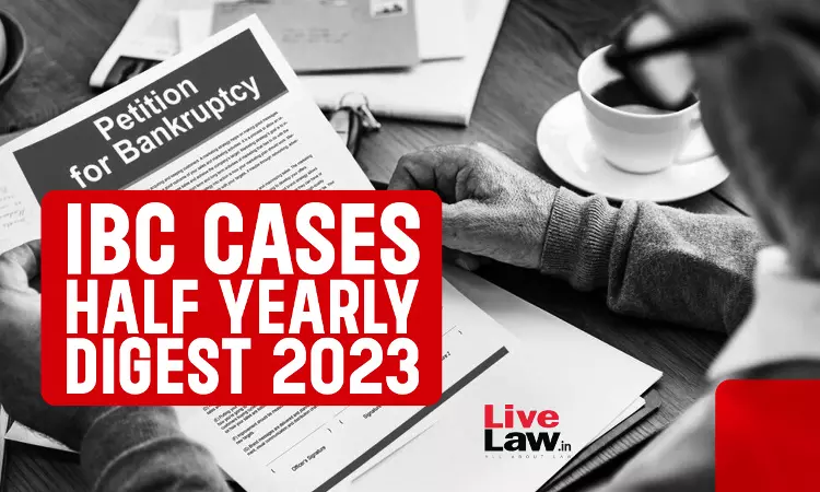 Half Yearly Digest Of IBC Cases: January To June 2023 Half Yearly Digest Of IBC Cases: January To June 2023