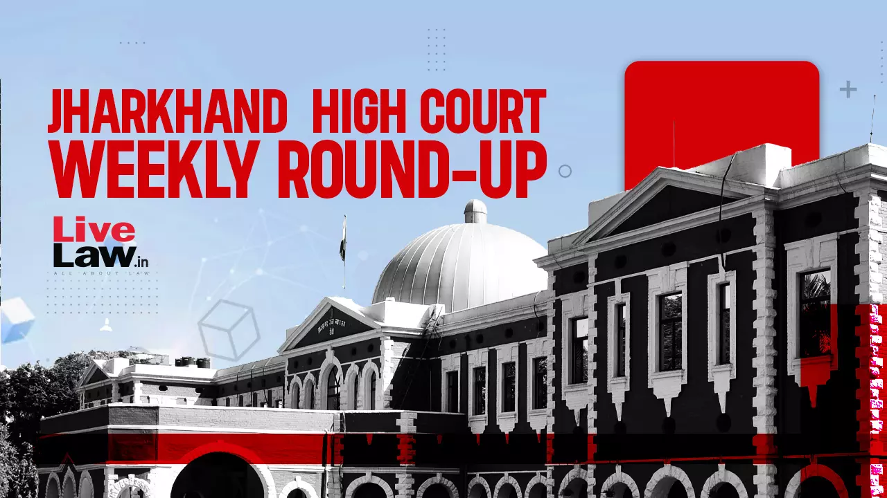 Jharkhand High Court Weekly Round-Up: August 21 To August 27, 2023
