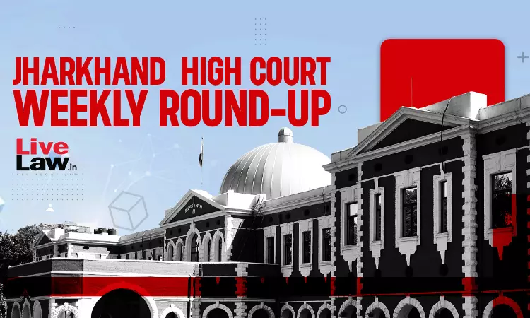 Jharkhand High Court Weekly Round-Up: August 21 To August 27, 2023 Jharkhand High Court Weekly Round-Up: August 21 To August 27, 2023