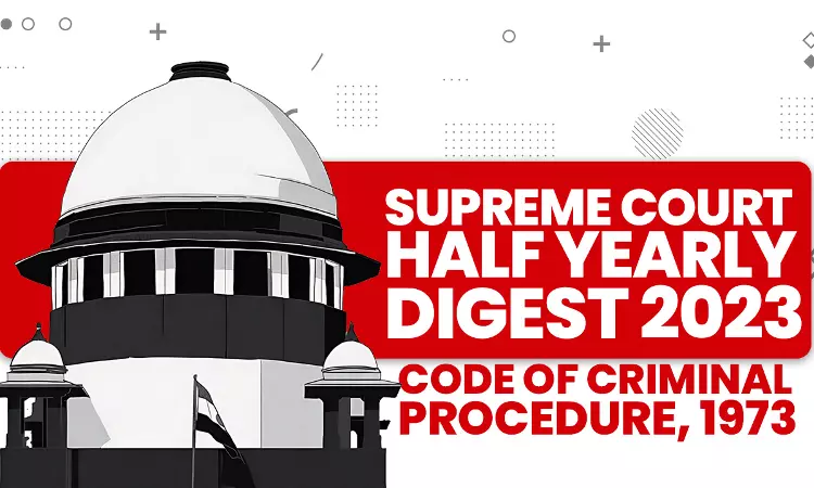 Supreme Court Half Yearly Digest 2023 [Code of Criminal Procedure, 1973]