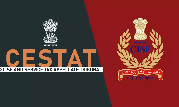 CISF Lacked Clarity About Leviability Of Service Tax On The Security Services; CESTAT Quashes Penalty CISF Lacked Clarity About Leviability Of Service Tax On The Security Services; CESTAT Quashes Penalty