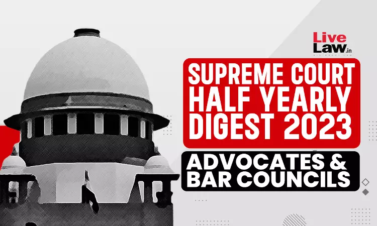 Supreme Court Half Yearly Digest 2023 - Advocates & Bar Councils Supreme Court Half Yearly Digest 2023 - Advocates & Bar Councils