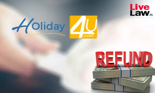 South Chennai District Commission Holds Holiday4U Liable For Failure To Refund Full Amount Of Cancelled Tour Package