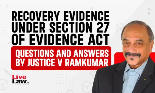 “Recovery Evidence” Under Section 27 Of The Evidence Act- Questions & Answers By Justice V Ramkumar [Part-XII]