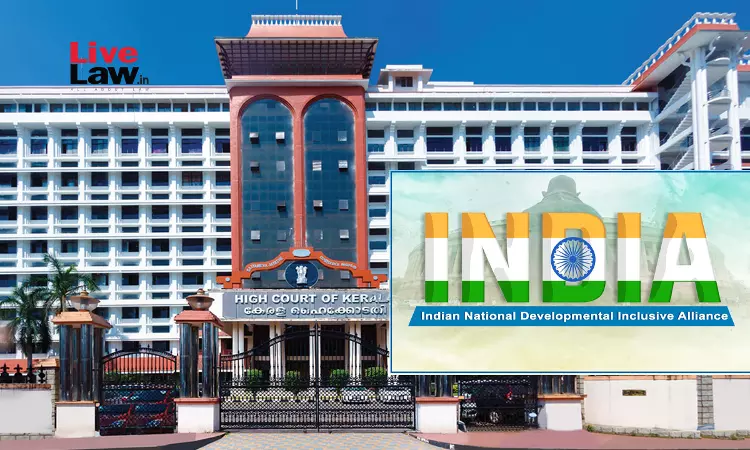 Plea In Kerala High Court Seeks Directions Upon Union Govt. & ECI To Prevent Use Of  I.N.D.I.A. Acronym By Opposition Political Parties
