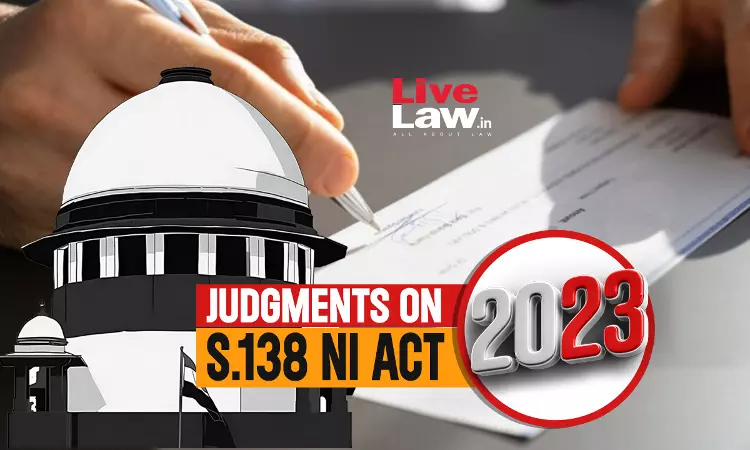Sec.138 Negotiable Instruments Act- Important Supreme Court & High Court Judgments of 2023 Sec.138 Negotiable Instruments Act- Important Supreme Court & High Court Judgments of 2023