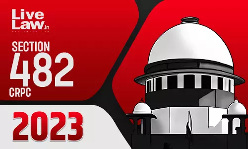 Section 482 CrPC- Important Supreme Court & High Court Judgments of 2023 Section 482 CrPC- Important Supreme Court & High Court Judgments of 2023