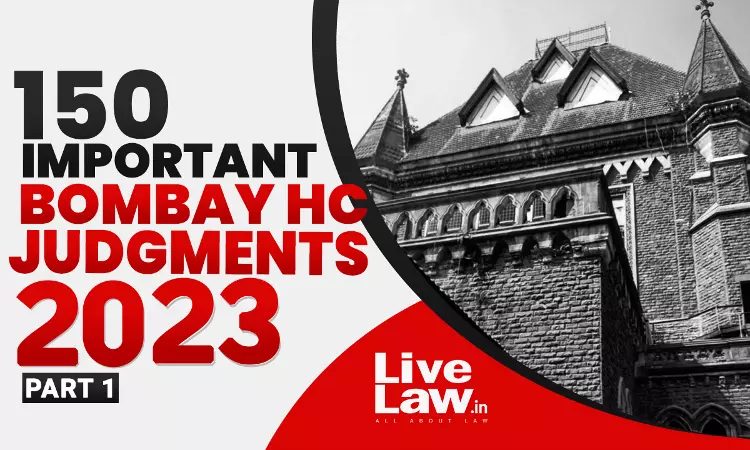 150 Important Judgments Of Bombay High Court In 2023: Part I 150 Important Judgments Of Bombay High Court In 2023: Part I