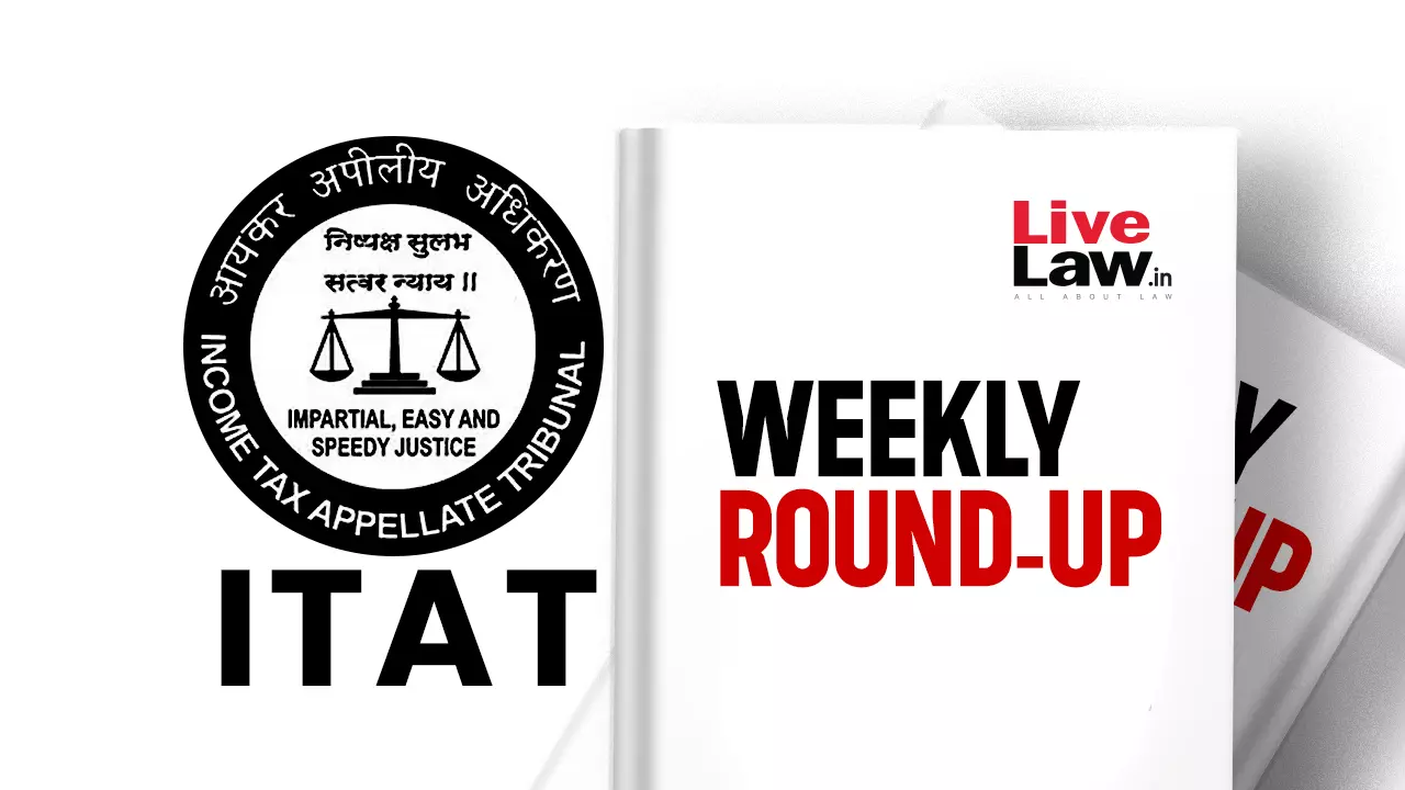 ITAT Weekly Round-Up: 18 To 24 August 2024 ITAT Weekly Round-Up: 18 To 24 August 2024