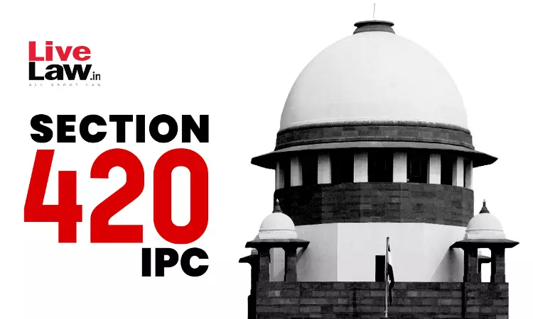 Section 420 IPC| Person Cheated Must Have Been Dishonestly Induced To Deliver Property: Supreme Court Section 420 IPC| Person Cheated Must Have Been Dishonestly Induced To Deliver Property: Supreme Court