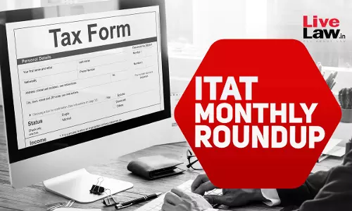 ITAT Tax Cases Monthly Round Up: July 2024