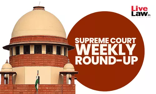 Supreme Court Weekly Round-Up (15th April-20th April, 2024)