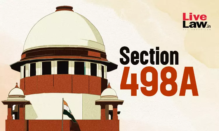 S. 498A IPC Cant Be Applied Mechanically In All Cases Where Wife Complains Of Harassment Or Ill-Treatment By Husband : Supreme Court S. 498A IPC Cant Be Applied Mechanically In All Cases Where Wife Complains Of Harassment Or Ill-Treatment By Husband : Supreme Court