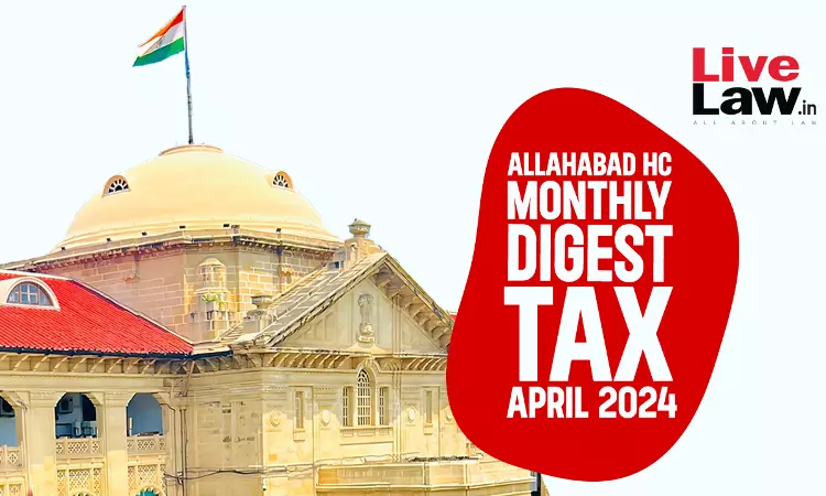 Allahabad High Court Monthly Tax Digest: April 2024 Allahabad High Court Monthly Tax Digest: April 2024