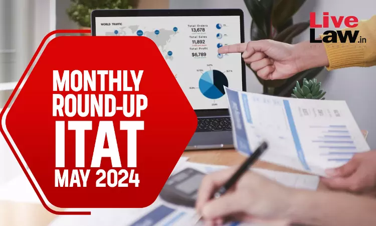 ITAT Cases Monthly Round Up: May 2024 ITAT Cases Monthly Round Up: May 2024