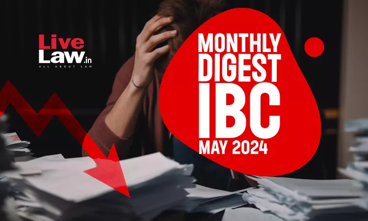 Monthly Digest Of IBC Cases: May 2024 Monthly Digest Of IBC Cases: May 2024