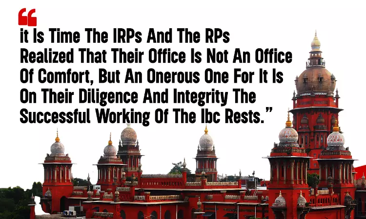 Madras High Court: The Successful Working Of IBC Rests On Diligence And Integrity Of IRP And RP Madras High Court: The Successful Working Of IBC Rests On Diligence And Integrity Of IRP And RP
