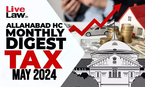 Allahabad High Court Monthly Tax Digest: May 2024 Allahabad High Court Monthly Tax Digest: May 2024
