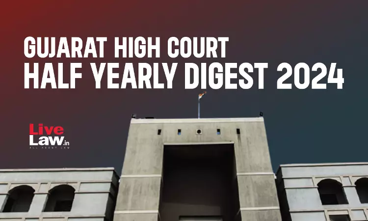 Gujarat High Court Half Yearly Digest: January - June 2024 [Citation 1 to 80]