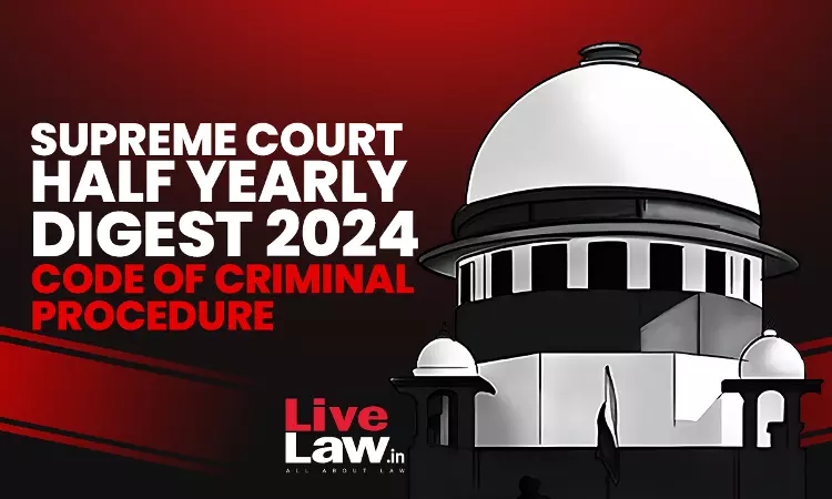 Supreme Court Half Yearly Digest-Code Of Criminal Procedure [Jan – June, 2024]