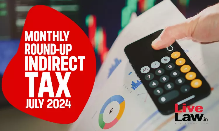 Indirect Tax Cases Monthly Round Up: July 2024 Indirect Tax Cases Monthly Round Up: July 2024
