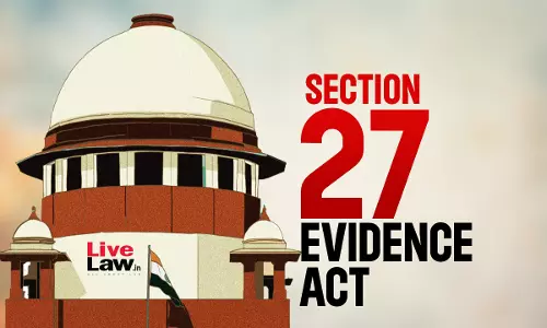 S.27 Evidence Act Cant Aid Prosecution If Recovery Isnt Proved To Be Based On Disclosure Of Accused : Supreme Court