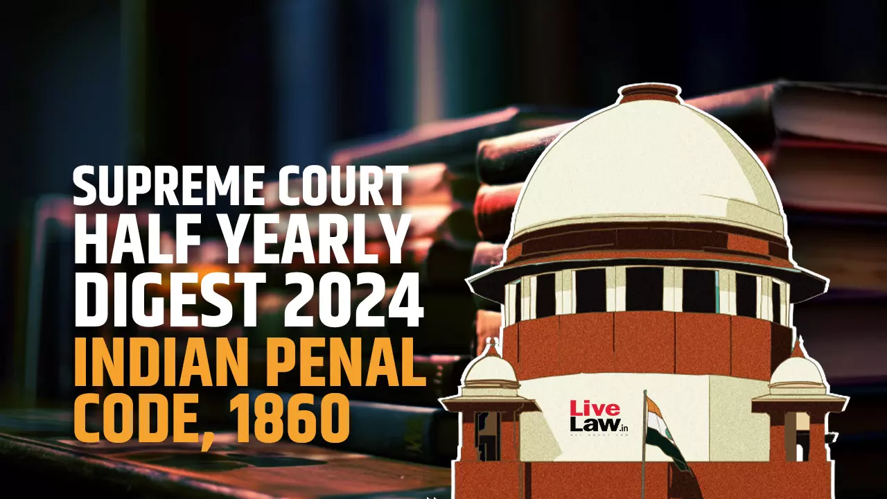 Supreme Court Half Yearly Digest 2024 -Indian Penal Code, 1860 Supreme Court Half Yearly Digest 2024 -Indian Penal Code, 1860