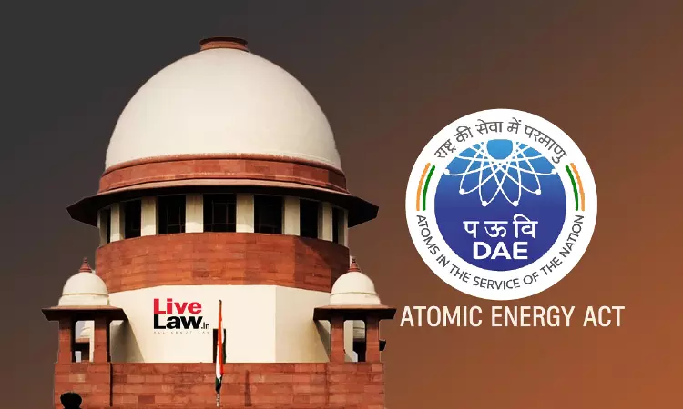 Atomic Energy Acts Ban On Licence To Private Entities For Nuclear Energy Purposes Not Arbitrary : Supreme Court Atomic Energy Acts Ban On Licence To Private Entities For Nuclear Energy Purposes Not Arbitrary : Supreme Court